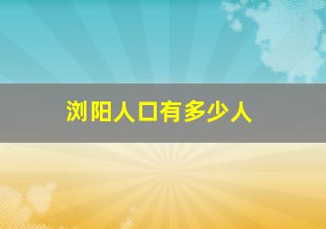 浏阳人口有多少人