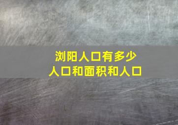 浏阳人口有多少人口和面积和人口