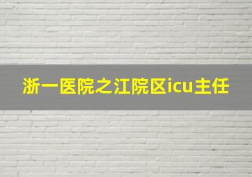 浙一医院之江院区icu主任