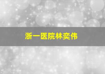 浙一医院林奕伟