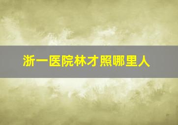 浙一医院林才照哪里人