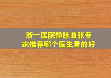 浙一医院静脉曲张专家推荐哪个医生看的好