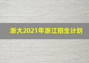 浙大2021年浙江招生计划