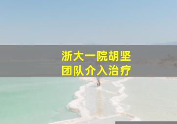 浙大一院胡坚团队介入治疗