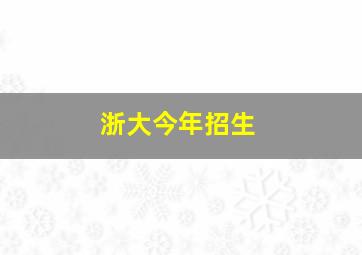 浙大今年招生