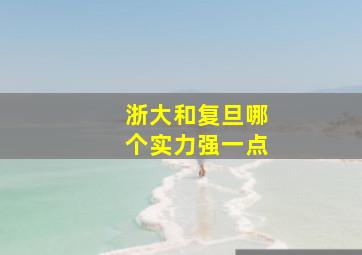 浙大和复旦哪个实力强一点