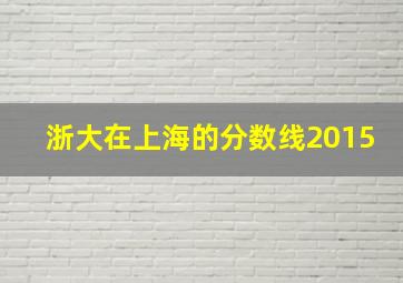 浙大在上海的分数线2015