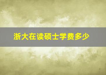 浙大在读硕士学费多少