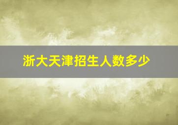 浙大天津招生人数多少