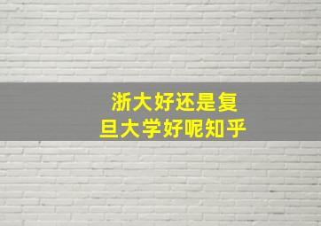 浙大好还是复旦大学好呢知乎