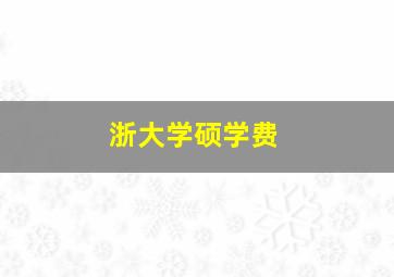 浙大学硕学费