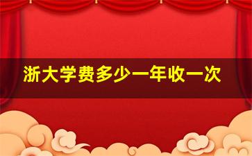 浙大学费多少一年收一次