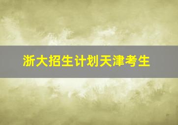 浙大招生计划天津考生