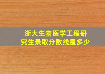 浙大生物医学工程研究生录取分数线是多少