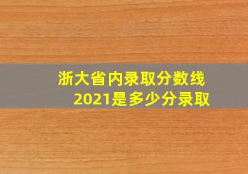 浙大省内录取分数线2021是多少分录取