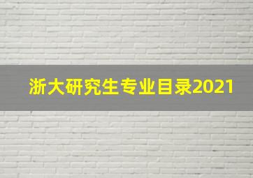 浙大研究生专业目录2021