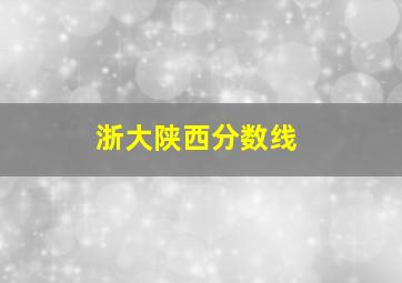 浙大陕西分数线