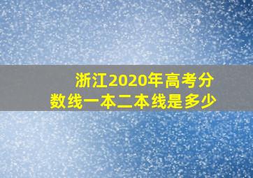 浙江2020年高考分数线一本二本线是多少