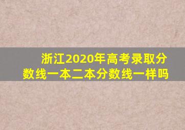 浙江2020年高考录取分数线一本二本分数线一样吗