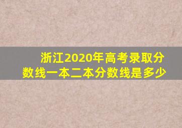 浙江2020年高考录取分数线一本二本分数线是多少