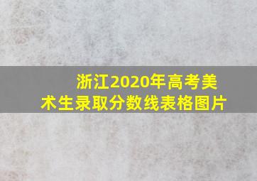 浙江2020年高考美术生录取分数线表格图片