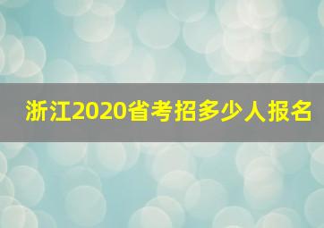 浙江2020省考招多少人报名