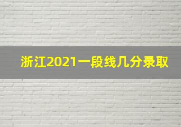 浙江2021一段线几分录取