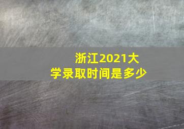 浙江2021大学录取时间是多少