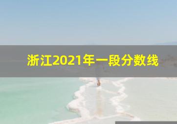 浙江2021年一段分数线