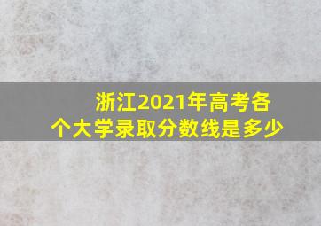 浙江2021年高考各个大学录取分数线是多少