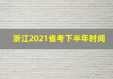 浙江2021省考下半年时间