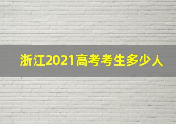 浙江2021高考考生多少人