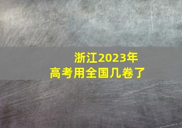 浙江2023年高考用全国几卷了