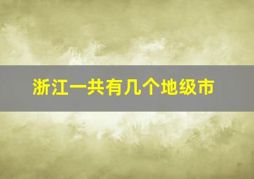 浙江一共有几个地级市