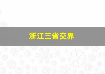 浙江三省交界