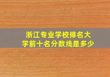 浙江专业学校排名大学前十名分数线是多少