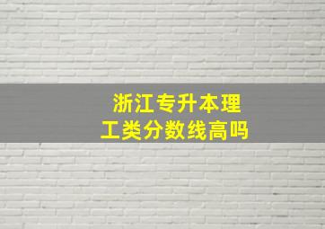 浙江专升本理工类分数线高吗