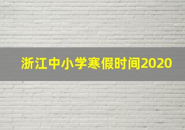 浙江中小学寒假时间2020