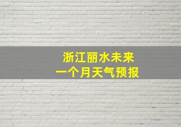 浙江丽水未来一个月天气预报