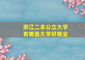 浙江二本公立大学有哪些大学好就业