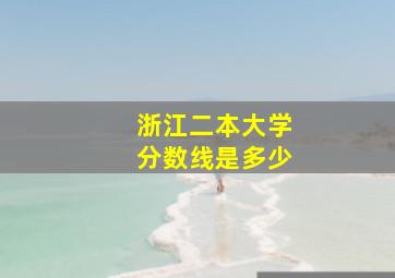 浙江二本大学分数线是多少