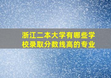 浙江二本大学有哪些学校录取分数线高的专业