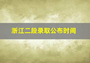 浙江二段录取公布时间