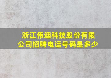 浙江伟迪科技股份有限公司招聘电话号码是多少