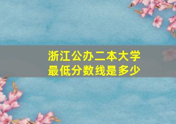 浙江公办二本大学最低分数线是多少