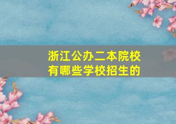 浙江公办二本院校有哪些学校招生的