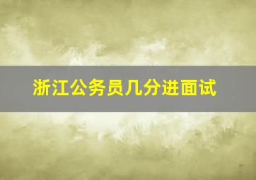 浙江公务员几分进面试