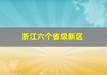 浙江六个省级新区