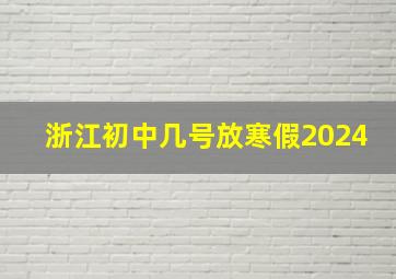 浙江初中几号放寒假2024