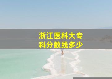 浙江医科大专科分数线多少